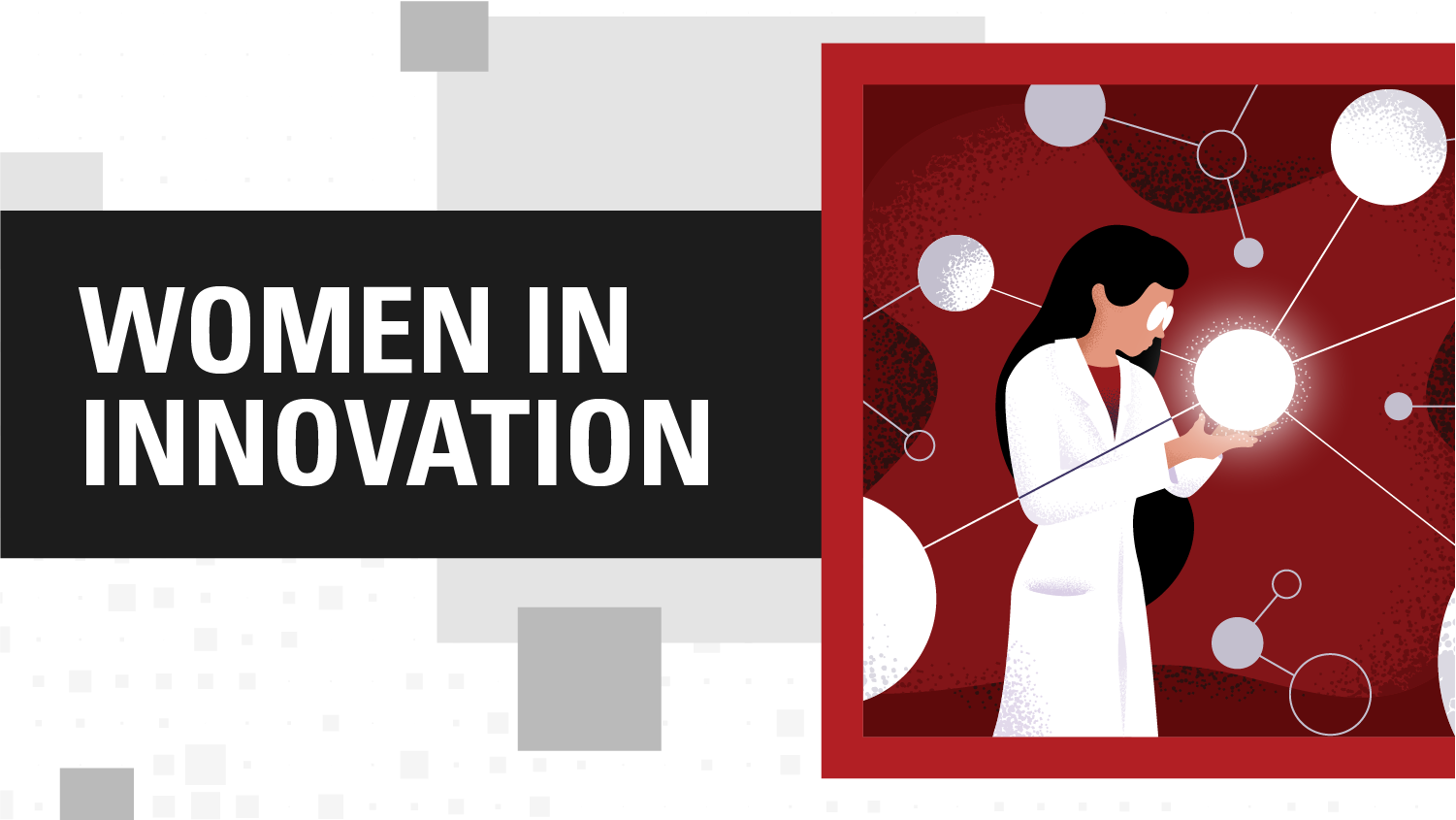 Black, white and red illustration of a female wearing glasses and dressed in white lab coat looking at a white sphere she is holding in her hands. She is facing to the right. To the left, the words "Women in Innovation" are in white on a black background.